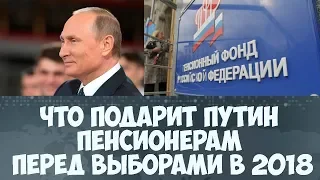 Что подарит Путин пенсионерам перед выборами пенсионерам в 2018