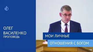 "Мои личные отношения с Богом" - Проповедь, Олег Василенко