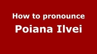 How to pronounce Poiana Ilvei (Romanian/Romania)  - PronounceNames.com