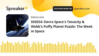 S03E54: Sierra Space's Tenacity & Webb's Puffy Planet Puzzle: The Week in Space