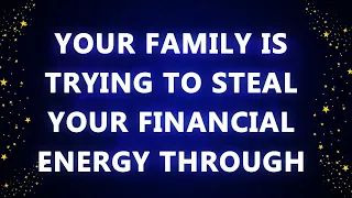 YOUR FAMILY IS TRYING TO STEAL YOUR FINANCIAL ENERGY THROUGH