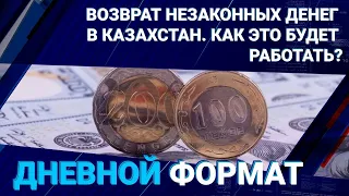 Возврат незаконных денег в Казахстан. Как это будет работать? / Дневной Формат 13.06.2023