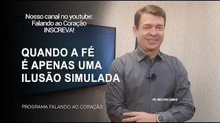 QUANDO A FÉ É APENAS UMA ILUSÃO SIMULADA | Programa Falando ao Coração | Pr Welton Lemos.