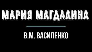 МАРИЯ МАГДАЛИНА  Стихотворение В М  Василенко