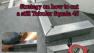 Strategy on how to cut a Still Tubular Squala 45