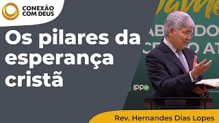 Os pilares da esperança cristã | Conexão com Deus | Rev. Hernandes Dias Lopes