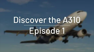 Aircraft Discovery Series 1: Airbus 310-300, Ep. 1: Welcome to the A310