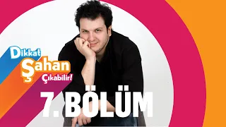 Dikkat Şahan Çıkabilir 7. Bölüm