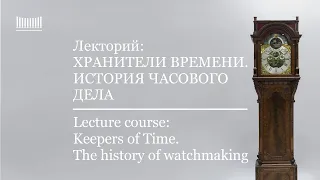 Лекторий: Хранители времени. История часового дела. Часть 1