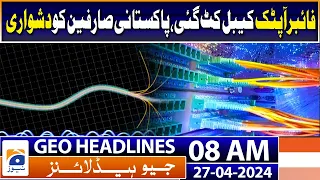 Geo News Headlines 8 AM | Fiber optic cable cuts | 27th April 2024