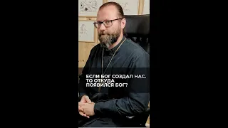 Если Бог создал нас, то откуда появился Бог? Отвечает священник Сергий Крейдич