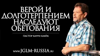 ВЕРОЙ и ДОЛГОТЕРПЕНИЕМ НАСЛЕДУЮТ ОБЕТОВАНИЯ | КАРРИ БЛЕЙК