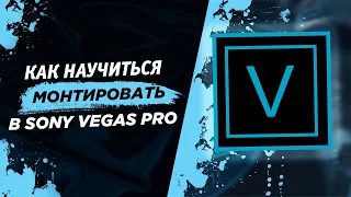 КАК МОНТИРОВАТЬ В СОНИ ВЕГАС ПРО | SONY VEGAS PRO