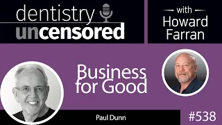 538 Business for Good with Paul Dunn : Dentistry Uncensored with Howard Farran