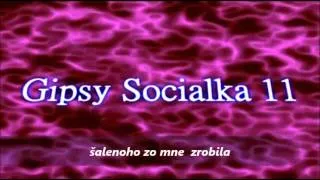 Gipsy Socialka 11 šalenoho zo mne  zrobila