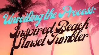 Unveiling the Process: Inspired Beach Sunset Tumbler