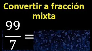 Convertir 99/7 a fraccion mixta , transformar fracciones impropias a mixtas mixto as a mixed number