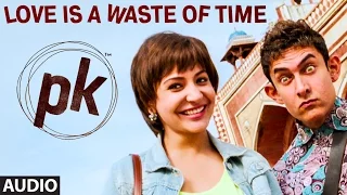 'Love is a Waste of Time' FULL AUDIO Song | PK | Aamir Khan | Anushka Sharma | T-series