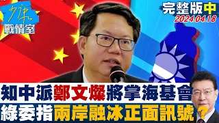 【完整版中集】“知中派”鄭文燦將掌海基會 綠委指兩岸融冰正面訊號能信？ 少康戰情室 20240418