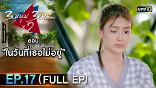 3 หนุ่ม 3 มุม x2 2021 | EP.17 ตอน ในวันที่เธอไม่อยู่  (FULL EP) | 24 ก.ค. 64 | one31