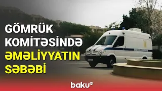 Gömrük Komitəsində əməliyyatın səbəbi - BAKU TV