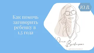 Как помочь заговорить ребёнку в 1,5 года.