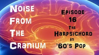 Noise From the Cranium Episode 16: The Harpsichord in '60's Pop