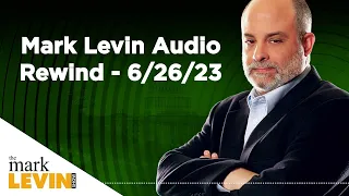 Mark Levin Audio Rewind - 6/26/23