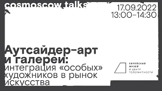 Сosmoscow talks. Аутсайдер-арт и галереи: интеграция «особых» художников в рынок искусства