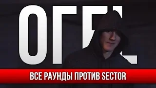 ВСЕ РАУНДЫ ОГЕL ПРОТИВ SECTOR