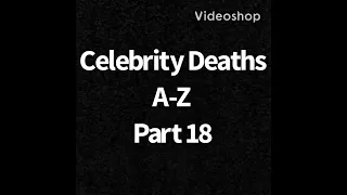 Celebrity Deaths A-Z Part 18