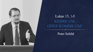 Kehre um, oder komme um! (Lukas 13, 1-5) - Peter Schild