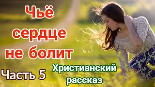 🔴( ОЧЕНЬ интересный рассказ) - «Чьё сердце не болит» [христианский рассказ]| (Анна Лукс) [часть 5] |