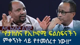 "የታክስና የኢኮኖሚ ፍልስፍናችን ምቀኝነት ላይ የተመሰረተ ነው!!”  ዶ/ር ኤርሴዶ ለንደቦ | Ethiopia