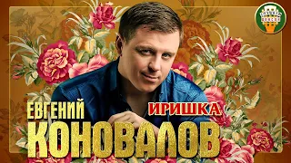 ЕВГЕНИЙ КОНОВАЛОВ ✮ ИРИШКА ✮ ЛУЧШИЕ ПЕСНИ ✮ ЛЮБИМЫЕ ХИТЫ ✮