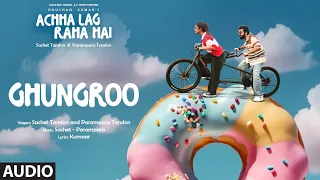 Ghungroo (Audio): Sachet Tandon, Parampara Tandon | Kumaar | Achha Lag Raha Hai