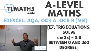 A-Level Maths: E7-27 [Trig Equations: Solve sin(2x) = 0.8 between 0 and 360 degrees]