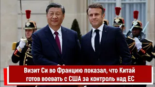 Визит Си во Францию показал, что Китай готов воевать с США за контроль над ЕС