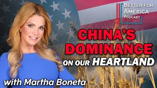 Better for America: China's Dominance on our Heartland with Martha Boneta
