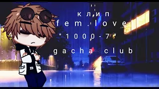 клип fem.love "1000-7" gacha life/gacha club