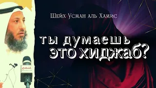 Ты думаешь это хиджаб? Шейх Усман аль Хамис