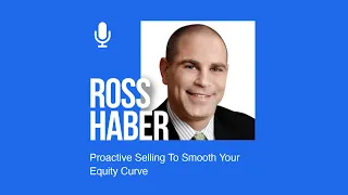 Ross Haber: Proactive Selling To Smooth Your Equity Curve