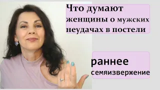 Что думают женщины о мужских неудачах в постели/ Раннее семяизвержение