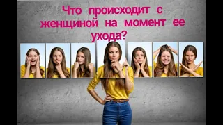 Что происходит с женщиной на момент ее ухода?