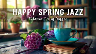 Happy Spring Jazz ☕ Relaxing Spring Coffee Jazz Music & Bossa Nova Piano Positive for Great Moods