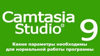 Camtasia Studio 9  Какие параметры необходимы для нормальной работы программы