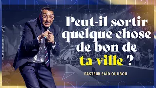 PEUT-IL SORTIR QUELQUE CHOSE DE BON DE TA VILLE ? - Pasteur Saïd OUJIBOU