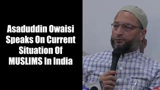 Asaduddin Owaisi Speaks On Current Situation Of MUSLIMS In India