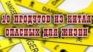 10 продуктов из Китая опасных для Жизни.