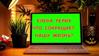 ЧТО СОКРАЩАЕТ НАШУ ЖИЗНЬ?  ЕЛЕНА  РЕРИХ.  05.06.2021.